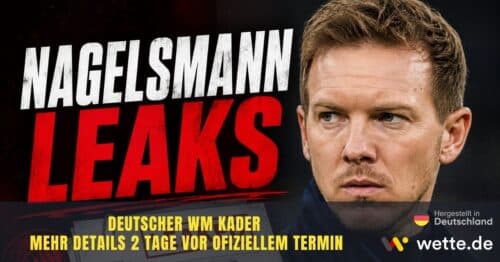 Die Nagelsmann Leaks – Tage vor der Kader Bekanntgabe werden immer mehr Details zum Deutschland Kader bekannt